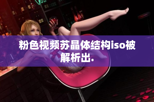 粉色視頻蘇晶體結(jié)構iso被解析出.