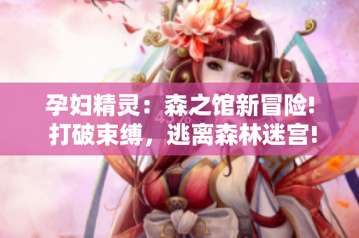 孕婦精靈：森之館新冒險(xiǎn)! 打破束縛，逃離森林迷宮!