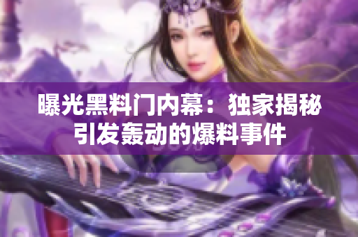 曝光黑料門內(nèi)幕：獨(dú)家揭秘引發(fā)轟動(dòng)的爆料事件