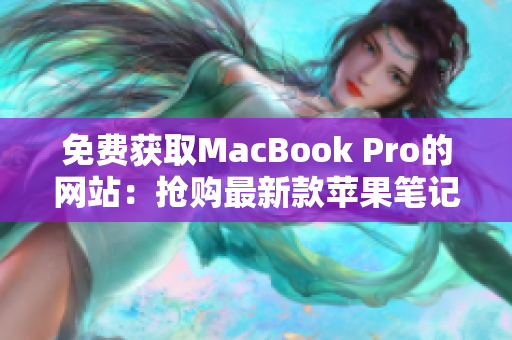 免費(fèi)獲取MacBook Pro的網(wǎng)站：搶購最新款蘋果筆記本！