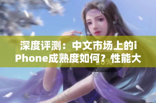 深度評(píng)測(cè)：中文市場(chǎng)上的iPhone成熟度如何？性能大揭秘