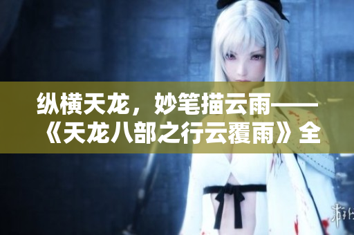縱橫天龍，妙筆描云雨——《天龍八部之行云覆雨》全文賞析
