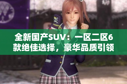 全新國產(chǎn)SUV：一區(qū)二區(qū)6款絕佳選擇，豪華品質(zhì)引領潮流