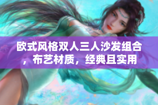 歐式風(fēng)格雙人三人沙發(fā)組合，布藝材質(zhì)，經(jīng)典且實(shí)用