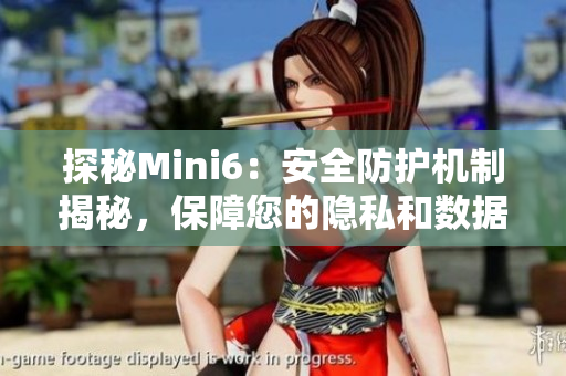 探秘Mini6：安全防護機制揭秘，保障您的隱私和數(shù)據(jù)安全
