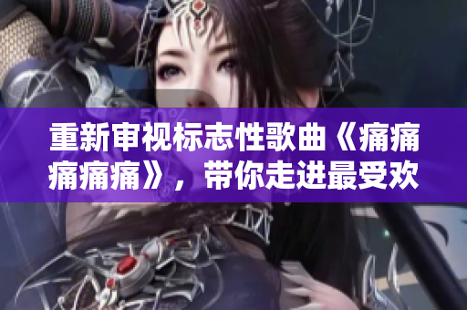 重新審視標(biāo)志性歌曲《痛痛痛痛痛》，帶你走進(jìn)最受歡迎的歌詞
