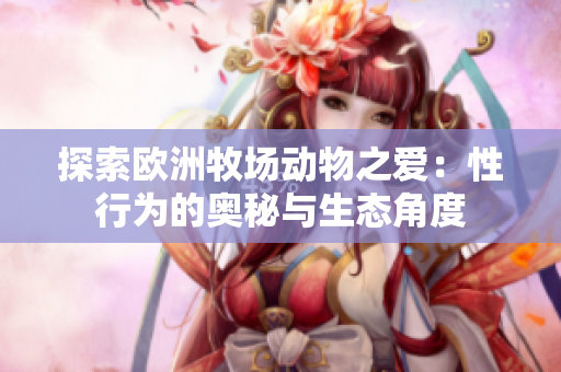 探索歐洲牧場(chǎng)動(dòng)物之愛：性行為的奧秘與生態(tài)角度