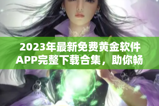 2023年最新免費(fèi)黃金軟件APP完整下載合集，助你暢享黃金投資樂(lè)趣