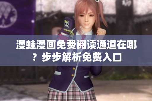 漫蛙漫畫(huà)免費(fèi)閱讀通道在哪？步步解析免費(fèi)入口