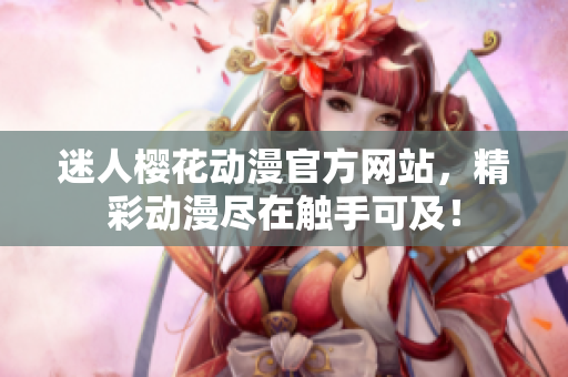迷人櫻花動漫官方網(wǎng)站，精彩動漫盡在觸手可及！