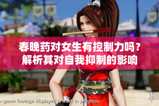 春晚藥對(duì)女生有控制力嗎？解析其對(duì)自我抑制的影響