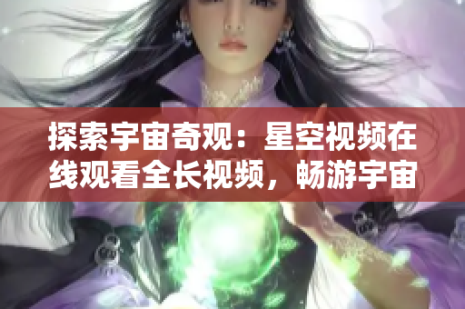 探索宇宙奇觀：星空視頻在線觀看全長(zhǎng)視頻，暢游宇宙壯麗景觀