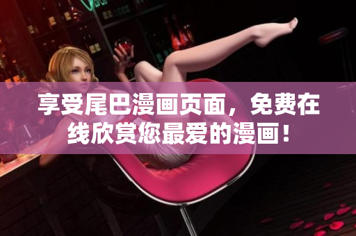 享受尾巴漫畫頁面，免費在線欣賞您最愛的漫畫！