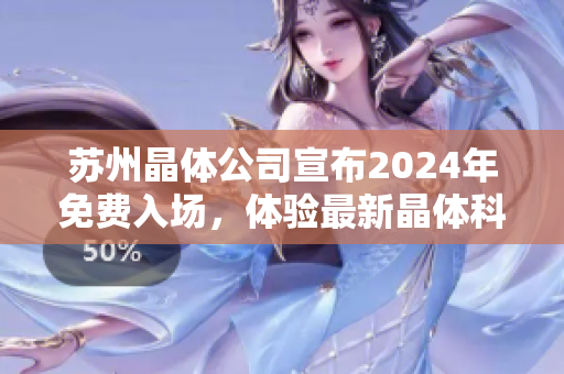 蘇州晶體公司宣布2024年免費入場，體驗最新晶體科技革新！