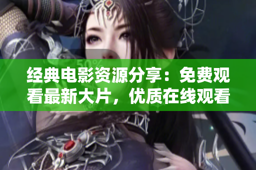 經(jīng)典電影資源分享：免費觀看最新大片，優(yōu)質(zhì)在線觀看與下載服務(wù)