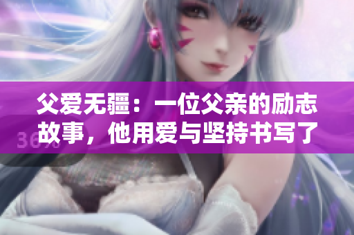 父愛無疆：一位父親的勵志故事，他用愛與堅(jiān)持書寫了不平凡的人生