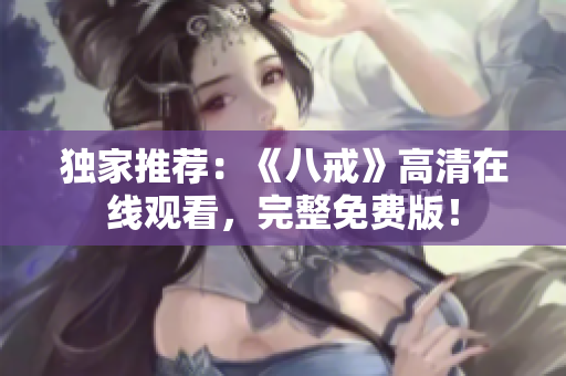 獨(dú)家推薦：《八戒》高清在線觀看，完整免費(fèi)版！