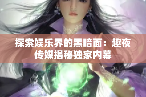探索娛樂界的黑暗面：趣夜傳媒揭秘獨(dú)家內(nèi)幕