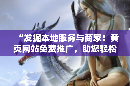 “發(fā)掘本地服務(wù)與商家！黃頁(yè)網(wǎng)站免費(fèi)推廣，助您輕松找到所需服務(wù)！”