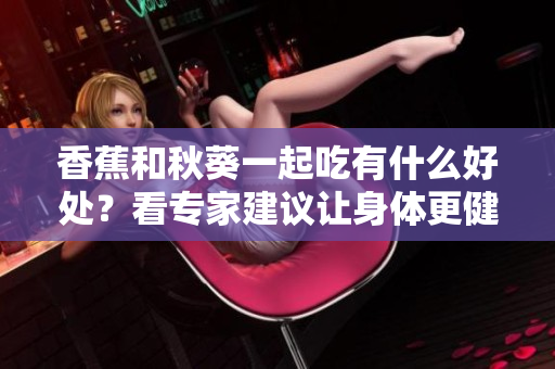 香蕉和秋葵一起吃有什么好處？看專家建議讓身體更健康