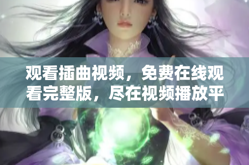 觀看插曲視頻，免費(fèi)在線觀看完整版，盡在視頻播放平臺(tái)