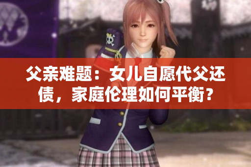 父親難題：女兒自愿代父還債，家庭倫理如何平衡？