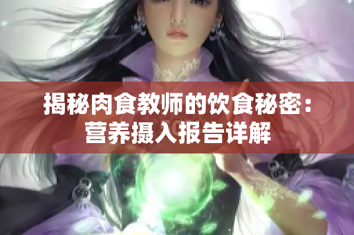 揭秘肉食教師的飲食秘密：營養(yǎng)攝入報(bào)告詳解