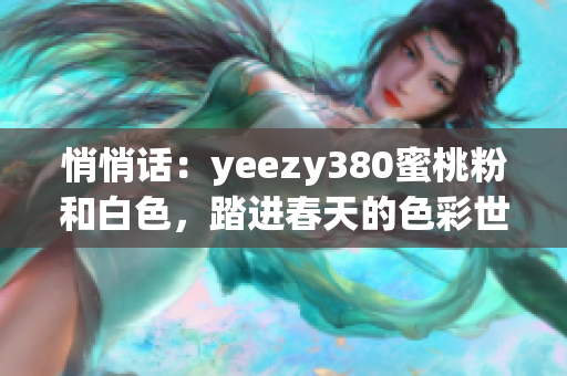 悄悄話：yeezy380蜜桃粉和白色，踏進(jìn)春天的色彩世界