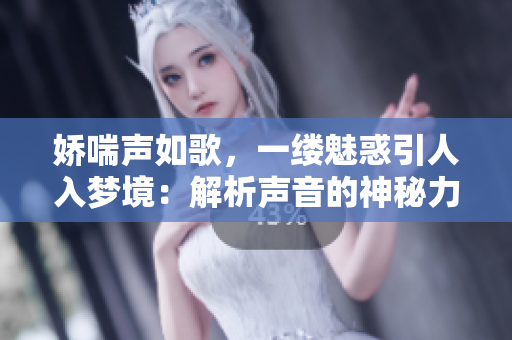 嬌喘聲如歌，一縷魅惑引人入夢境：解析聲音的神秘力量