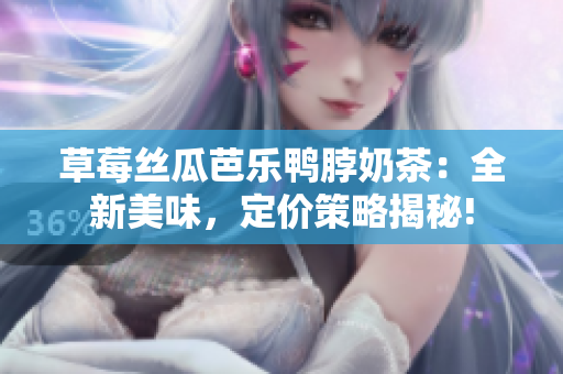 草莓絲瓜芭樂鴨脖奶茶：全新美味，定價(jià)策略揭秘!