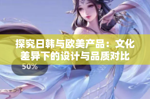 探究日韓與歐美產(chǎn)品：文化差異下的設計與品質對比