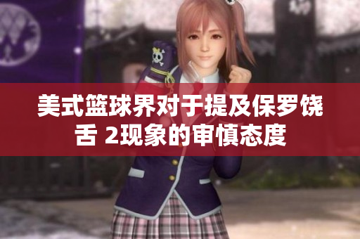 美式籃球界對于提及保羅饒舌 2現象的審慎態(tài)度
