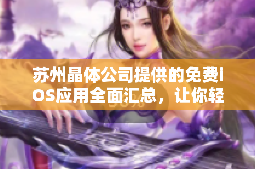 蘇州晶體公司提供的免費iOS應用全面匯總，讓你輕松暢玩