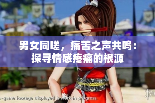 男女同嗟，痛苦之聲共鳴：探尋情感疼痛的根源