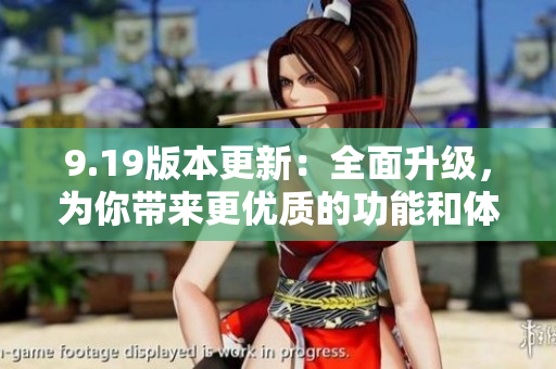 9.19版本更新：全面升級(jí)，為你帶來(lái)更優(yōu)質(zhì)的功能和體驗(yàn)
