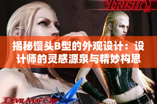 揭秘饅頭B型的外觀設(shè)計：設(shè)計師的靈感源泉與精妙構(gòu)思