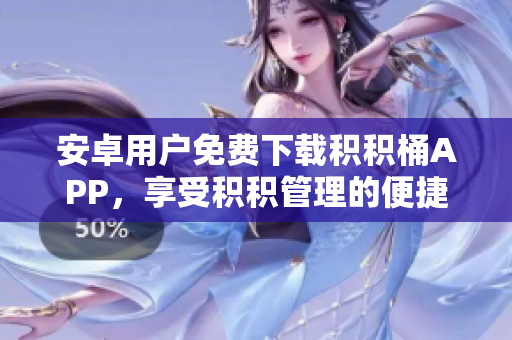 安卓用戶免費(fèi)下載積積桶APP，享受積積管理的便捷服務(wù)