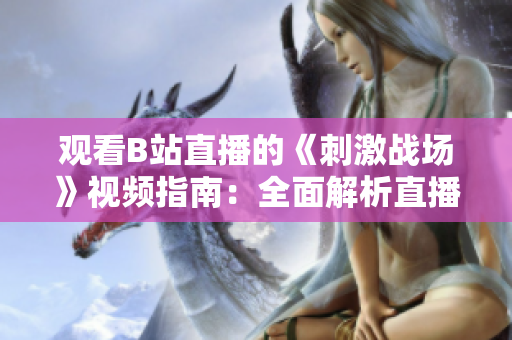 觀看B站直播的《刺激戰(zhàn)場(chǎng)》視頻指南：全面解析直播入口及操作技巧