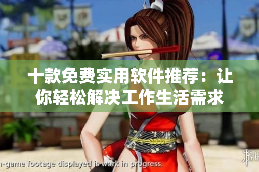十款免費實用軟件推薦：讓你輕松解決工作生活需求