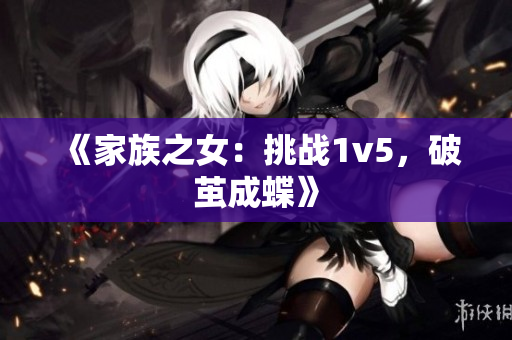 《家族之女：挑戰(zhàn)1v5，破繭成蝶》