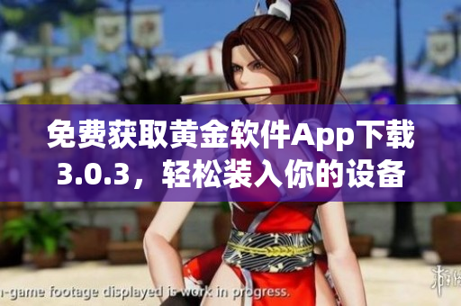 免費獲取黃金軟件App下載3.0.3，輕松裝入你的設(shè)備