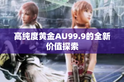 高純度黃金AU99.9的全新價值探索