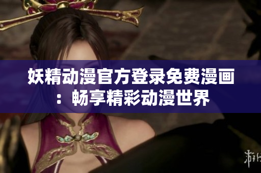 妖精動漫官方登錄免費(fèi)漫畫：暢享精彩動漫世界
