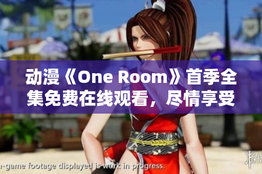 動漫《One Room》首季全集免費(fèi)在線觀看，盡情享受室內(nèi)治愈系故事