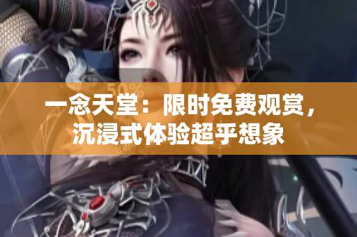一念天堂：限時(shí)免費(fèi)觀賞，沉浸式體驗(yàn)超乎想象