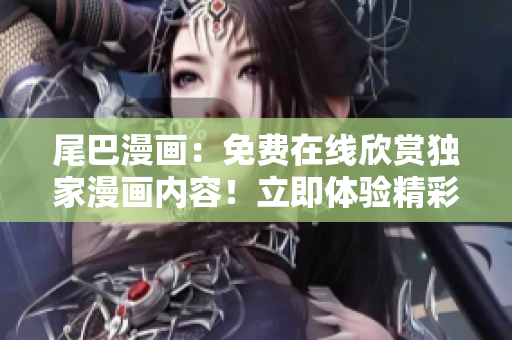 尾巴漫畫(huà)：免費(fèi)在線欣賞獨(dú)家漫畫(huà)內(nèi)容！立即體驗(yàn)精彩故事，盡在尾巴漫畫(huà)頁(yè)面！