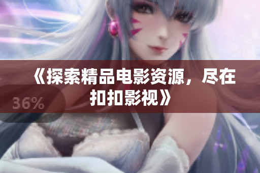 《探索精品電影資源，盡在扣扣影視》