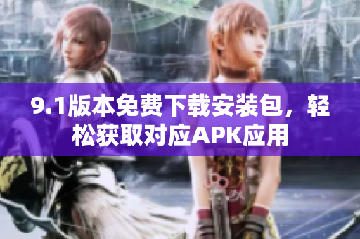 9.1版本免費(fèi)下載安裝包，輕松獲取對應(yīng)APK應(yīng)用