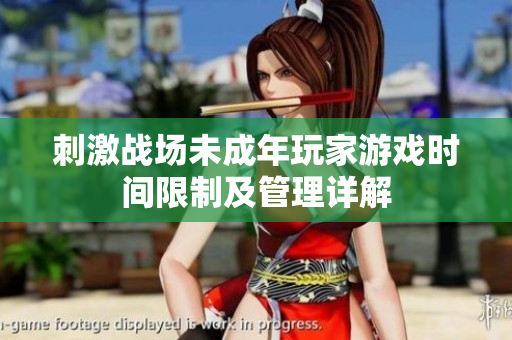 刺激戰(zhàn)場未成年玩家游戲時間限制及管理詳解