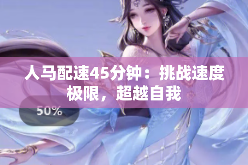 人馬配速45分鐘：挑戰(zhàn)速度極限，超越自我